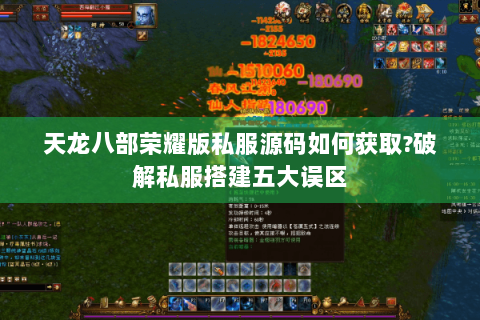 天龙八部荣耀版私服源码如何获取?破解私服搭建五大误区