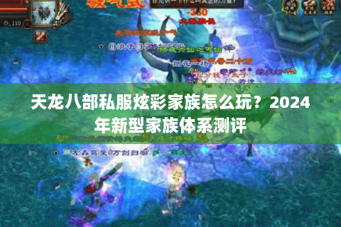 天龙八部私服炫彩家族怎么玩?2024年新型家族体系测评 天龙八部私服炫彩家族怎么玩?2024年新型家族体系测评