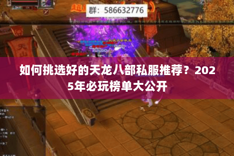 如何挑选好的天龙八部私服推荐？2025年必玩榜单大公开