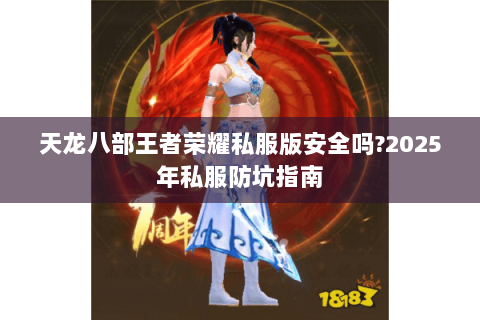 天龙八部王者荣耀私服版安全吗?2025年私服防坑指南 天龙八部王者荣耀私服版安全吗?2025年私服防坑指南
