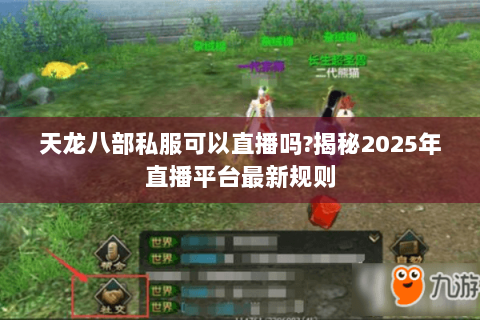 天龙八部私服可以直播吗?揭秘2025年直播平台最新规则 天龙八部私服可以直播吗?揭秘2025年直播平台最新规则