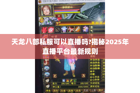 天龙八部私服可以直播吗?揭秘2025年直播平台最新规则 天龙八部私服可以直播吗?揭秘2025年直播平台最新规则