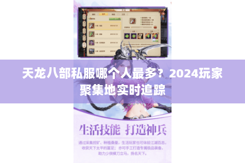 天龙八部私服哪个人最多?2024玩家聚集地实时追踪 天龙八部私服哪个人最多?2024玩家聚集地实时追踪