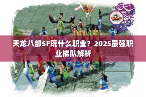 天龙八部SF玩什么职业？2025最强职业梯队解析