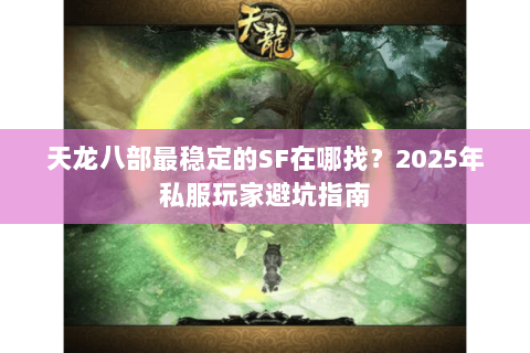 天龙八部最稳定的SF在哪找?2025年私服玩家避坑指南 天龙八部最稳定的SF在哪找?2025年私服玩家避坑指南
