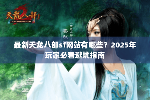 最新天龙八部sf网站有哪些？2025年玩家必看避坑指南