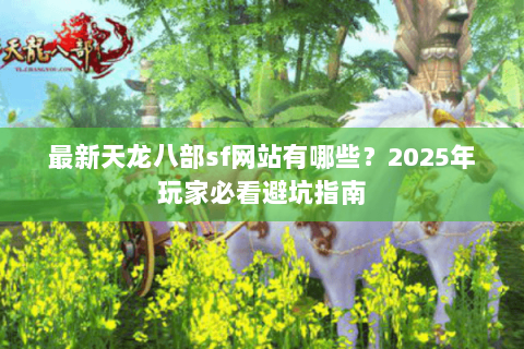 最新天龙八部sf网站有哪些？2025年玩家必看避坑指南