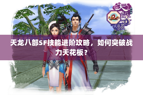天龙八部SF技能进阶攻略,如何突破战力天花板? 天龙八部SF技能进阶攻略,如何突破战力天花板?