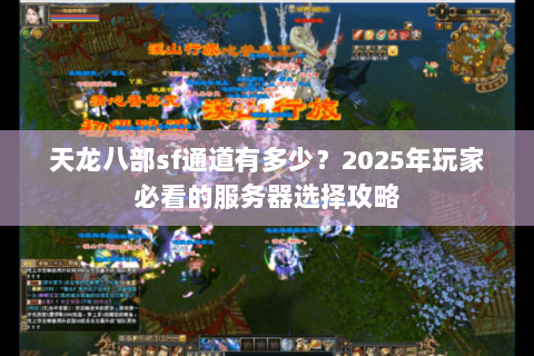 天龙八部sf通道有多少?2025年玩家必看的服务器选择攻略 天龙八部sf通道有多少?2025年玩家必看的服务器选择攻略