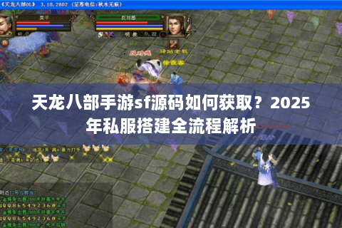 天龙八部手游sf源码如何获取？2025年私服搭建全流程解析