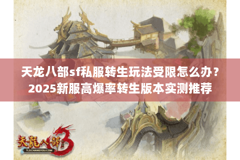 天龙八部sf私服转生玩法受限怎么办?2025新服高爆率转生版本实测推荐 天龙八部sf私服转生玩法受限怎么办?2025新服高爆率转生版本实测推荐