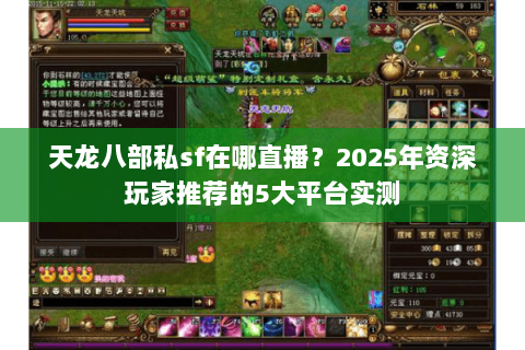 天龙八部私sf在哪直播?2025年资深玩家推荐的5大平台实测 天龙八部私sf在哪直播?2025年资深玩家推荐的5大平台实测