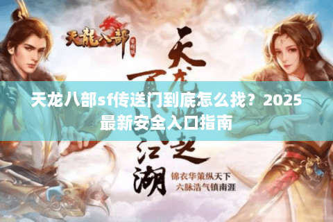 天龙八部sf传送门到底怎么找?2025最新安全入口指南 天龙八部sf传送门到底怎么找?2025最新安全入口指南