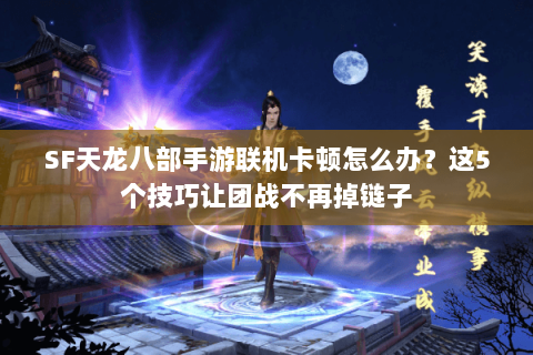 SF天龙八部手游联机卡顿怎么办?这5个技巧让团战不再掉链子 SF天龙八部手游联机卡顿怎么办?这5个技巧让团战不再掉链子