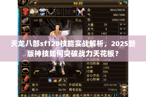 天龙八部sf120技能实战解析,2025新版神技如何突破战力天花板? 天龙八部sf120技能实战解析,2025新版神技如何突破战力天花板?