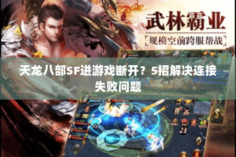 天龙八部SF进游戏断开?5招解决连接失败问题 天龙八部SF进游戏断开?5招解决连接失败问题