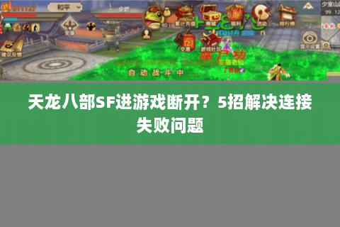 天龙八部SF进游戏断开?5招解决连接失败问题 天龙八部SF进游戏断开?5招解决连接失败问题