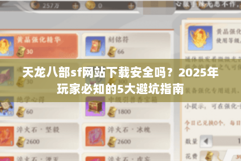 天龙八部sf网站下载安全吗?2025年玩家必知的5大避坑指南 天龙八部sf网站下载安全吗?2025年玩家必知的5大避坑指南