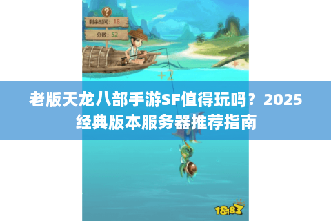 老版天龙八部手游SF值得玩吗?2025经典版本服务器推荐指南 老版天龙八部手游SF值得玩吗?2025经典版本服务器推荐指南