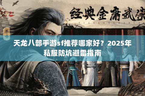 天龙八部手游sf推荐哪家好?2025年私服防坑避雷指南 天龙八部手游sf推荐哪家好?2025年私服防坑避雷指南