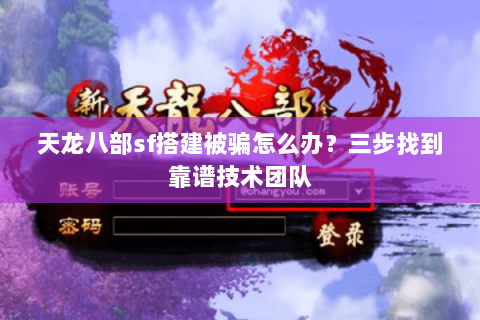 天龙八部sf搭建被骗怎么办?三步找到靠谱技术团队 天龙八部sf搭建被骗怎么办?三步找到靠谱技术团队
