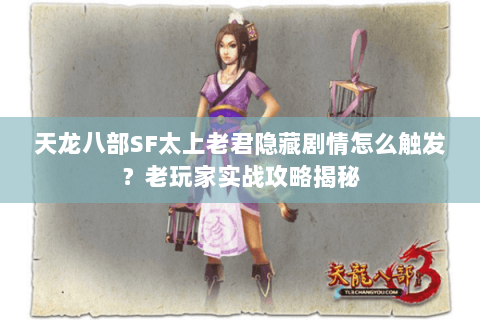 天龙八部SF太上老君隐藏剧情怎么触发?老玩家实战攻略揭秘 天龙八部SF太上老君隐藏剧情怎么触发?老玩家实战攻略揭秘