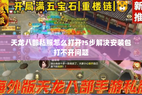 天龙八部私服怎么打开?5步解决安装包打不开问题 天龙八部私服怎么打开?5步解决安装包打不开问题