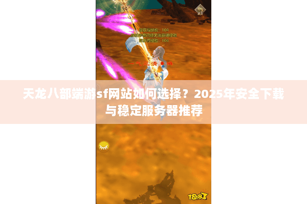 天龙八部端游sf网站如何选择?2025年安全下载与稳定服务器推荐 天龙八部端游sf网站如何选择?2025年安全下载与稳定服务器推荐