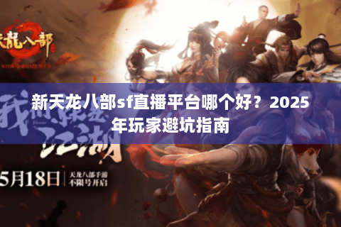 新天龙八部sf直播平台哪个好?2025年玩家避坑指南 新天龙八部sf直播平台哪个好?2025年玩家避坑指南