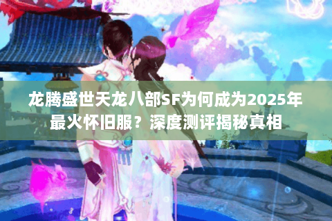 龙腾盛世天龙八部SF为何成为2025年最火怀旧服?深度测评揭秘真相 龙腾盛世天龙八部SF为何成为2025年最火怀旧服?深度测评揭秘真相