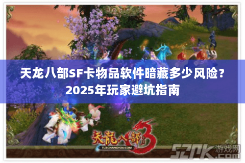 天龙八部SF卡物品软件暗藏多少风险?2025年玩家避坑指南 天龙八部SF卡物品软件暗藏多少风险?2025年玩家避坑指南