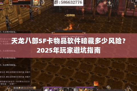 天龙八部SF卡物品软件暗藏多少风险?2025年玩家避坑指南 天龙八部SF卡物品软件暗藏多少风险?2025年玩家避坑指南