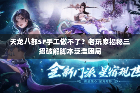 天龙八部SF手工做不了？老玩家揭秘三招破解脚本泛滥困局