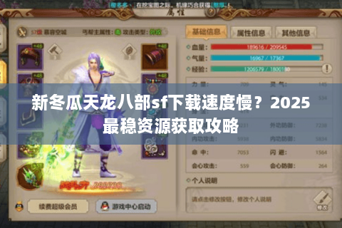 新冬瓜天龙八部sf下载速度慢?2025最稳资源获取攻略 新冬瓜天龙八部sf下载速度慢?2025最稳资源获取攻略