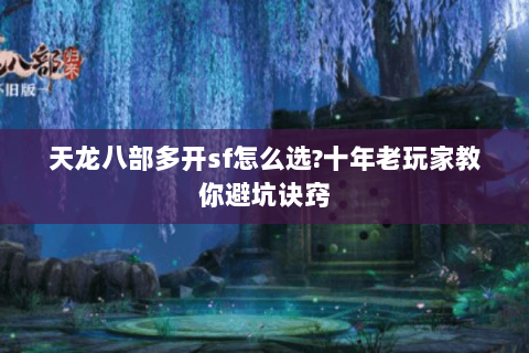 天龙八部多开sf怎么选?十年老玩家教你避坑诀窍 天龙八部多开sf怎么选?十年老玩家教你避坑诀窍