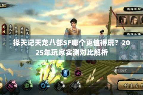 择天记天龙八部SF哪个更值得玩?2025年玩家实测对比解析 择天记天龙八部SF哪个更值得玩?2025年玩家实测对比解析