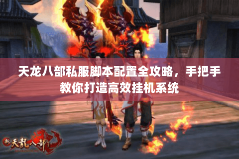 天龙八部私服脚本配置全攻略,手把手教你打造高效挂机系统 天龙八部私服脚本配置全攻略,手把手教你打造高效挂机系统