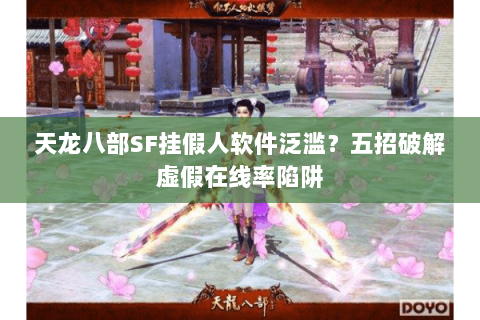 天龙八部SF挂假人软件泛滥?五招破解虚假在线率陷阱 天龙八部SF挂假人软件泛滥?五招破解虚假在线率陷阱