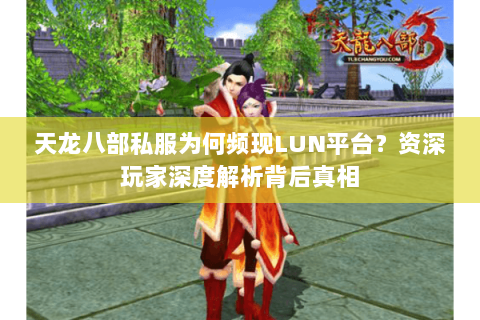 天龙八部私服为何频现LUN平台？资深玩家深度解析背后真相