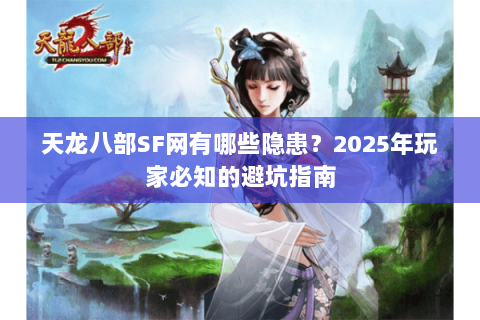 天龙八部SF网有哪些隐患？2025年玩家必知的避坑指南