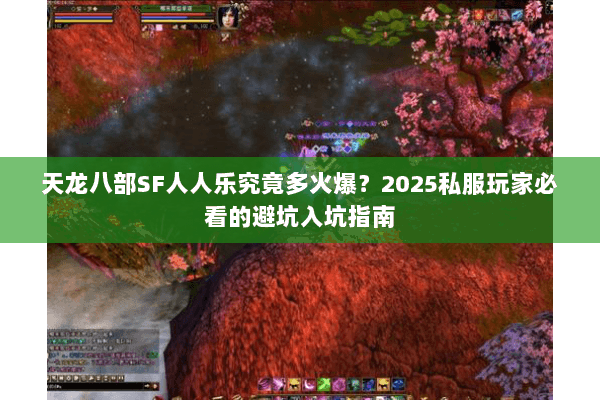 天龙八部SF人人乐究竟多火爆？2025私服玩家必看的避坑入坑指南