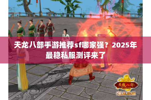 天龙八部手游推荐sf哪家强？2025年最稳私服测评来了
