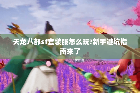 天龙八部sf套装服怎么玩?新手避坑指南来了 天龙八部sf套装服怎么玩?新手避坑指南来了