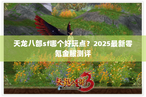 天龙八部sf哪个好玩点?2025最新零氪金服测评 天龙八部sf哪个好玩点?2025最新零氪金服测评