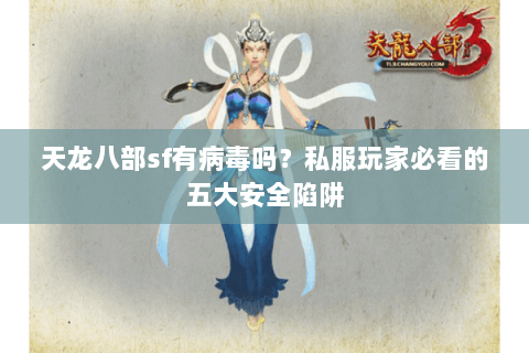 天龙八部sf有病毒吗？私服玩家必看的五大安全陷阱