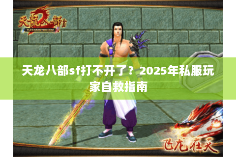 天龙八部sf打不开了?2025年私服玩家自救指南 天龙八部sf打不开了?2025年私服玩家自救指南