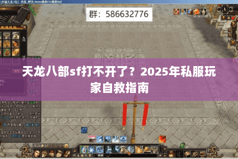 天龙八部sf打不开了?2025年私服玩家自救指南 天龙八部sf打不开了?2025年私服玩家自救指南