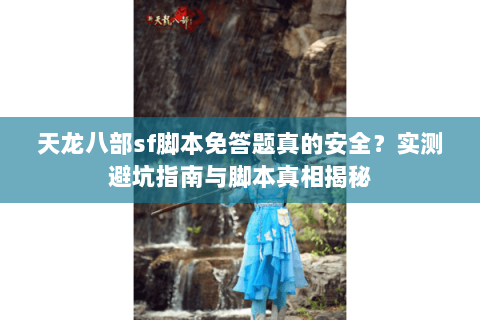 天龙八部sf脚本免答题真的安全?实测避坑指南与脚本真相揭秘 天龙八部sf脚本免答题真的安全?实测避坑指南与脚本真相揭秘