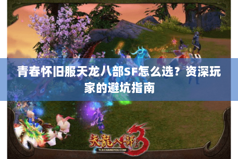 青春怀旧服天龙八部SF怎么选?资深玩家的避坑指南 青春怀旧服天龙八部SF怎么选?资深玩家的避坑指南