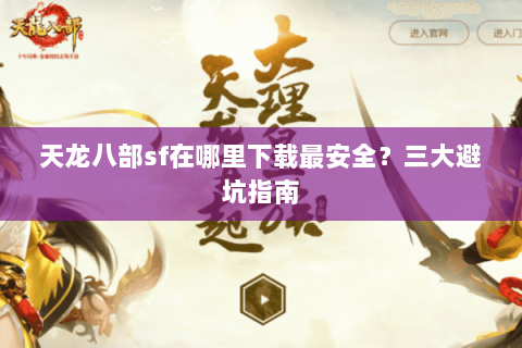 天龙八部sf在哪里下载最安全？三大避坑指南